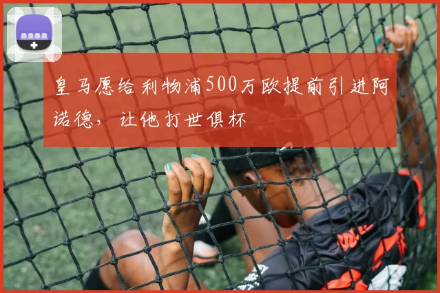 皇马愿给利物浦500万欧提前引进阿诺德，让他打世俱杯