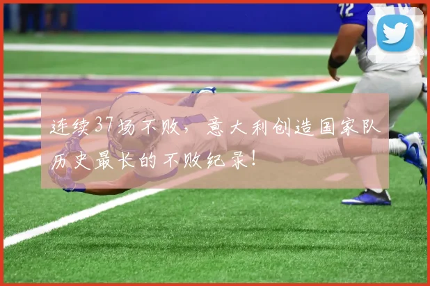 连续37场不败，意大利创造国家队历史最长的不败纪录！