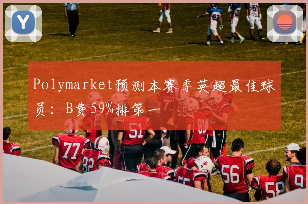 Polymarket预测本赛季英超最佳球员：B费59%排第一