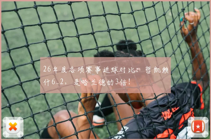 26年度各项赛事进球对比：哲凯赖什6_2，是哈兰德的3倍！