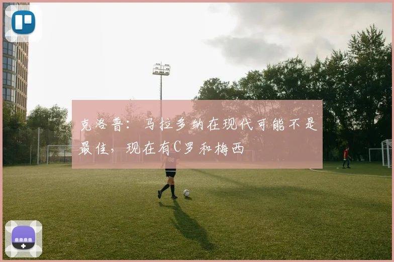 克洛普：马拉多纳在现代可能不是最佳，现在有C罗和梅西