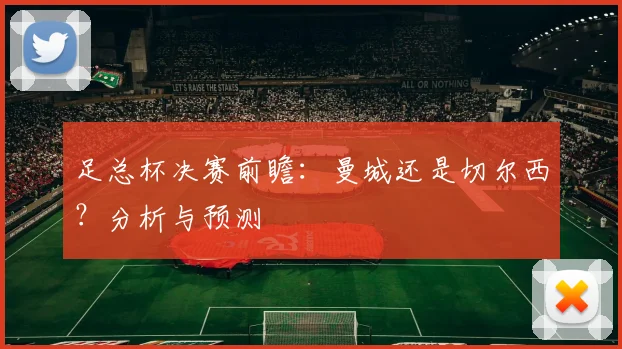 足总杯决赛前瞻：曼城还是切尔西？分析与预测