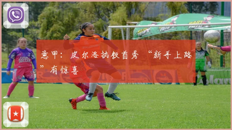 意甲：皮尔洛执教首秀 “新手上路”有惊喜