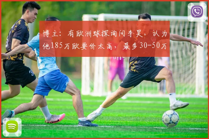 博主：有欧洲球探询问李昊，认为他185万欧要价太高，最多30-50万