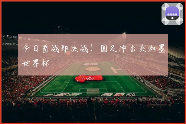 今日首战即决战！国足冲击美加墨世界杯