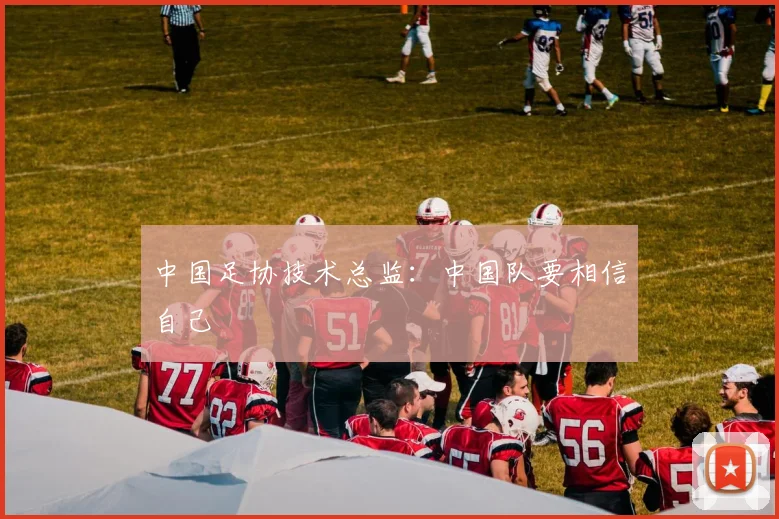中国足协技术总监：中国队要相信自己