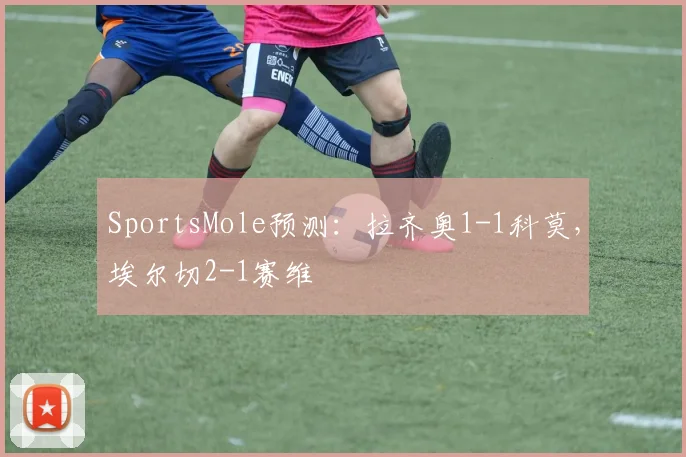 SportsMole预测：拉齐奥1-1科莫，埃尔切2-1赛维