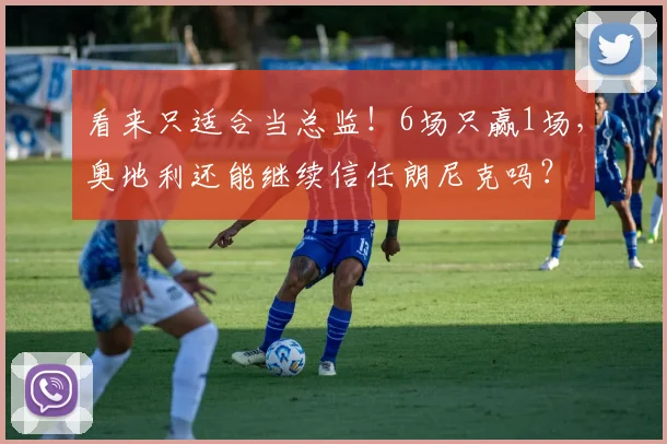 看来只适合当总监！6场只赢1场，奥地利还能继续信任朗尼克吗？