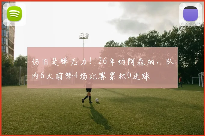 仍旧是锋无力！26年的阿森纳，队内6大前锋4场比赛累积0进球