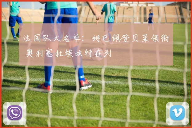 法国队大名单：姆巴佩登贝莱领衔 奥利塞杜埃坎特在列