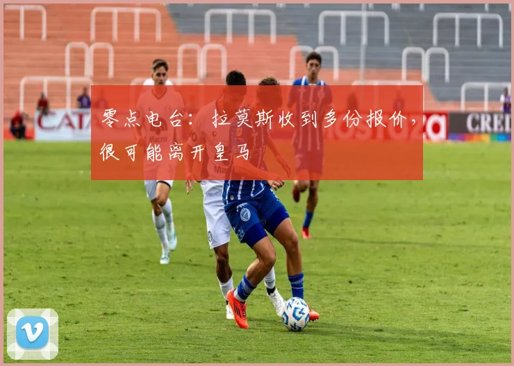 零点电台：拉莫斯收到多份报价，很可能离开皇马