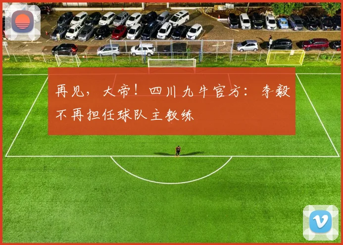 再见，大帝！四川九牛官方：李毅不再担任球队主教练