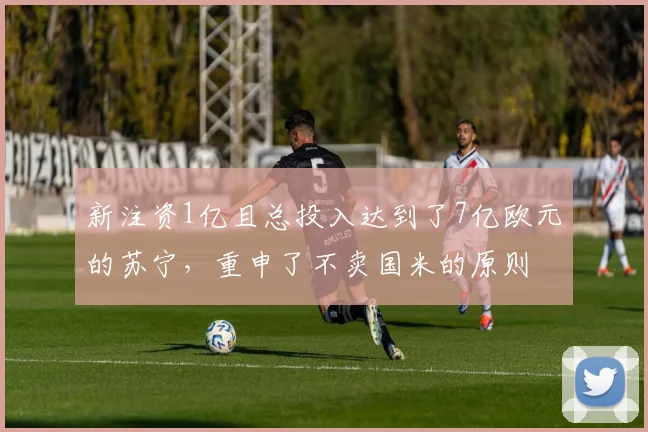 新注资1亿且总投入达到了7亿欧元的苏宁，重申了不卖国米的原则