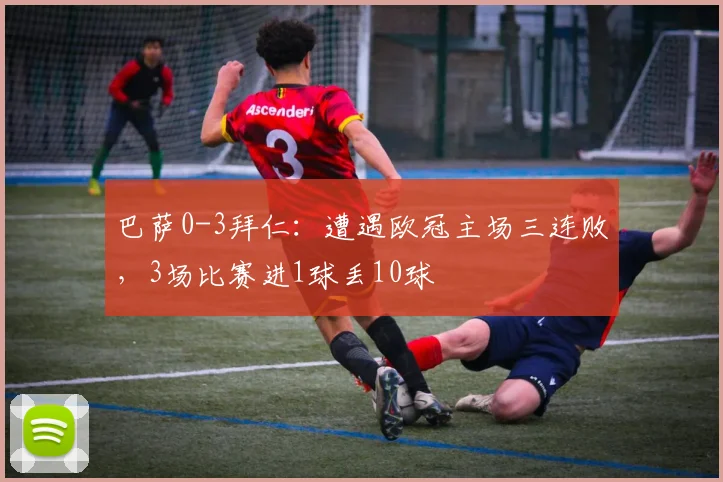 巴萨0-3拜仁：遭遇欧冠主场三连败，3场比赛进1球丢10球