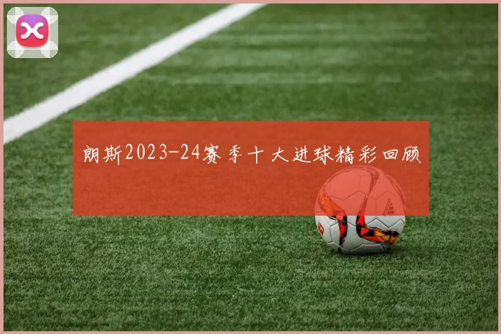 朗斯2023-24赛季十大进球精彩回顾
