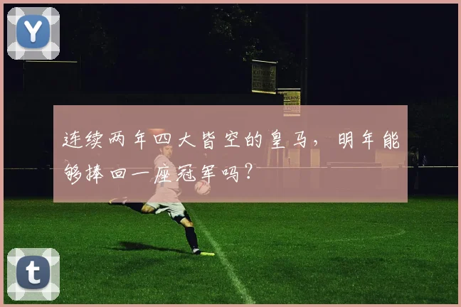 连续两年四大皆空的皇马，明年能够捧回一座冠军吗？