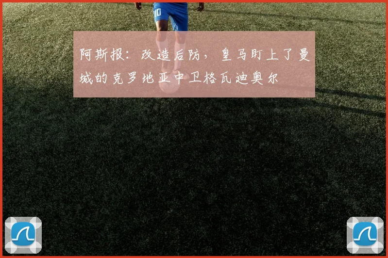 阿斯报：改造后防，皇马盯上了曼城的克罗地亚中卫格瓦迪奥尔