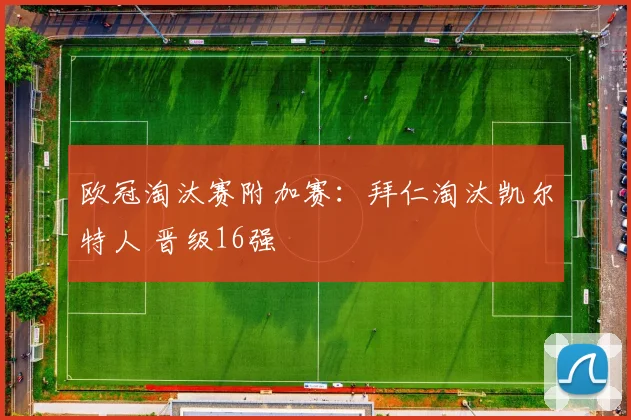 欧冠淘汰赛附加赛：拜仁淘汰凯尔特人 晋级16强