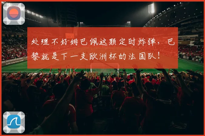 处理不好姆巴佩这颗定时炸弹，巴黎就是下一支欧洲杯的法国队！