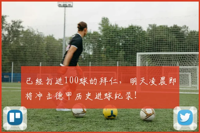 已经打进100球的拜仁，明天凌晨即将冲击德甲历史进球纪录！
