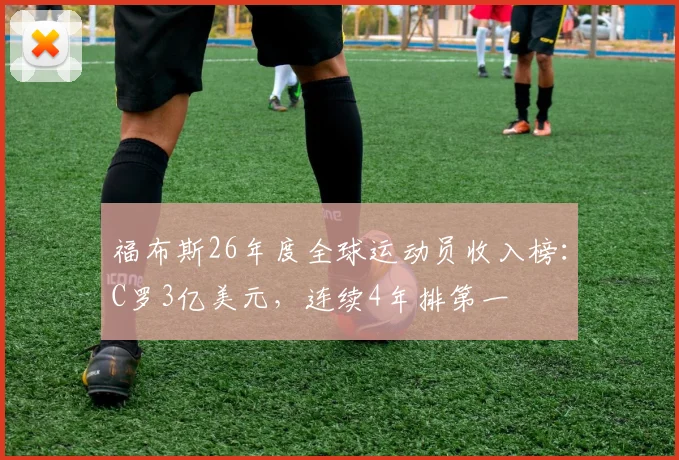 福布斯26年度全球运动员收入榜：C罗3亿美元，连续4年排第一