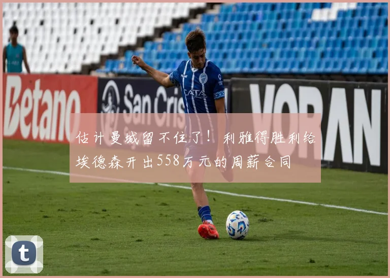 估计曼城留不住了！利雅得胜利给埃德森开出558万元的周薪合同