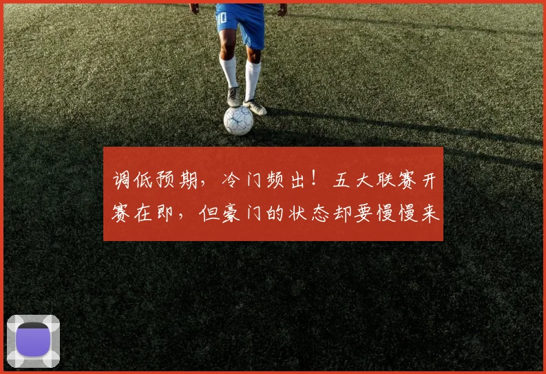 调低预期，冷门频出！五大联赛开赛在即，但豪门的状态却要慢慢来