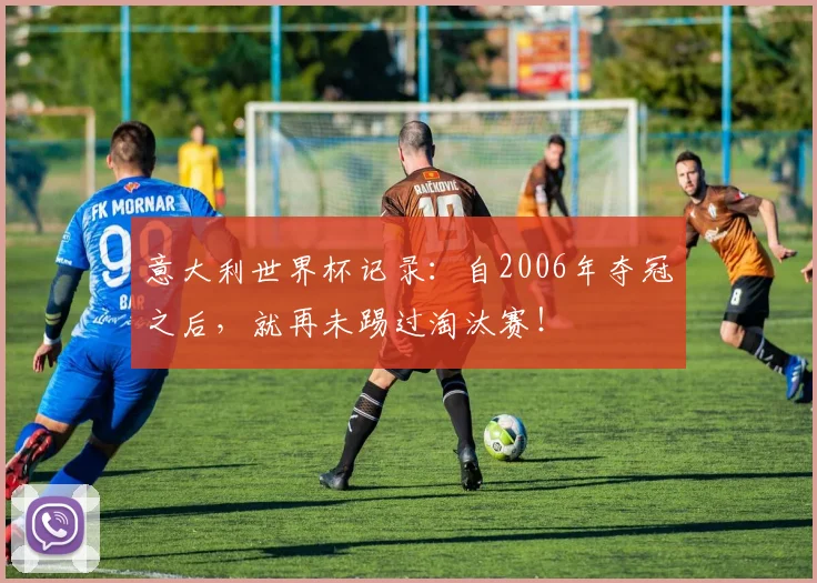 意大利世界杯记录：自2006年夺冠之后，就再未踢过淘汰赛！