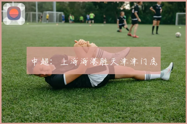 中超：上海海港胜天津津门虎