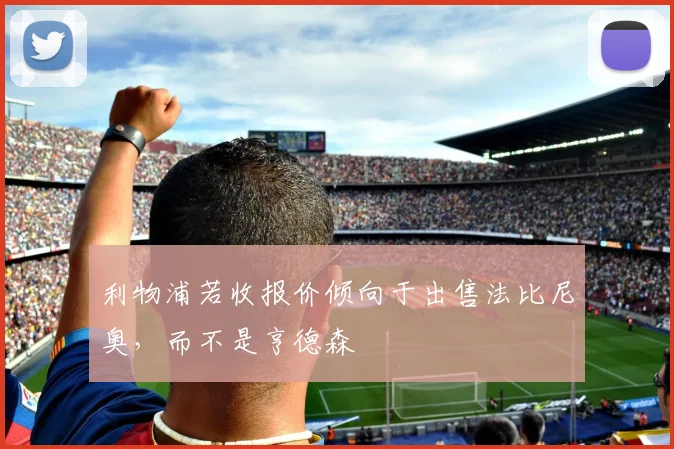 利物浦若收报价倾向于出售法比尼奥，而不是亨德森
