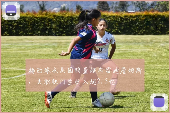 梅西球衣美国销量超布雷迪詹姆斯，美职联门票收入超2.5亿