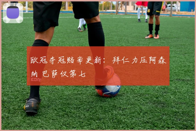 欧冠夺冠赔率更新：拜仁力压阿森纳 巴萨仅第七