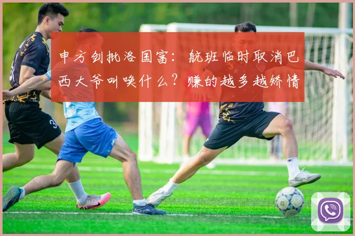 申方剑批洛国富：航班临时取消巴西大爷叫唤什么？赚的越多越矫情