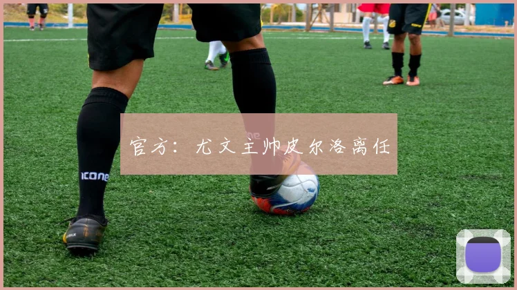 官方：尤文主帅皮尔洛离任