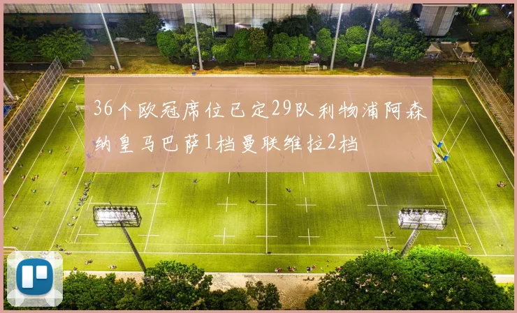 36个欧冠席位已定29队利物浦阿森纳皇马巴萨1档曼联维拉2档
