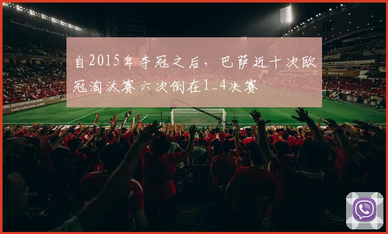 自2015年夺冠之后，巴萨近十次欧冠淘汰赛六次倒在1_4决赛