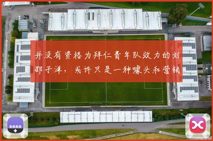 并没有资格为拜仁青年队效力的刘邵子洋，或许只是一种噱头和营销