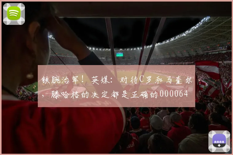 铁腕治军！英媒：对待C罗和马奎尔，滕哈格的决定都是正确的0000644