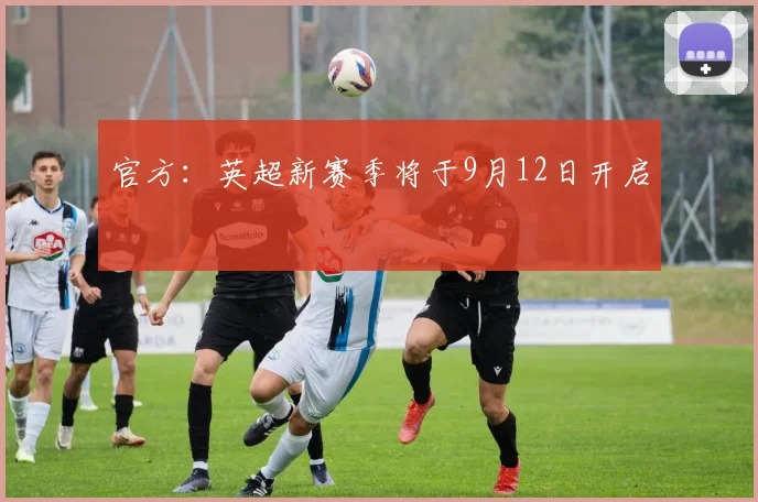 官方：英超新赛季将于9月12日开启